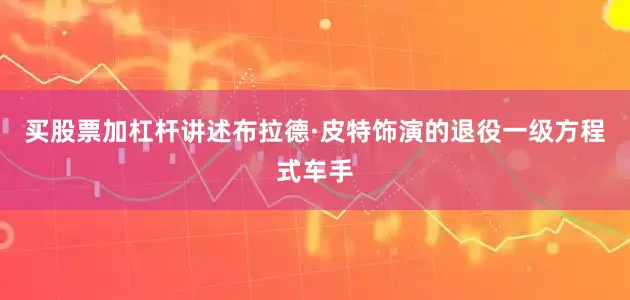 买股票加杠杆讲述布拉德·皮特饰演的退役一级方程式车手