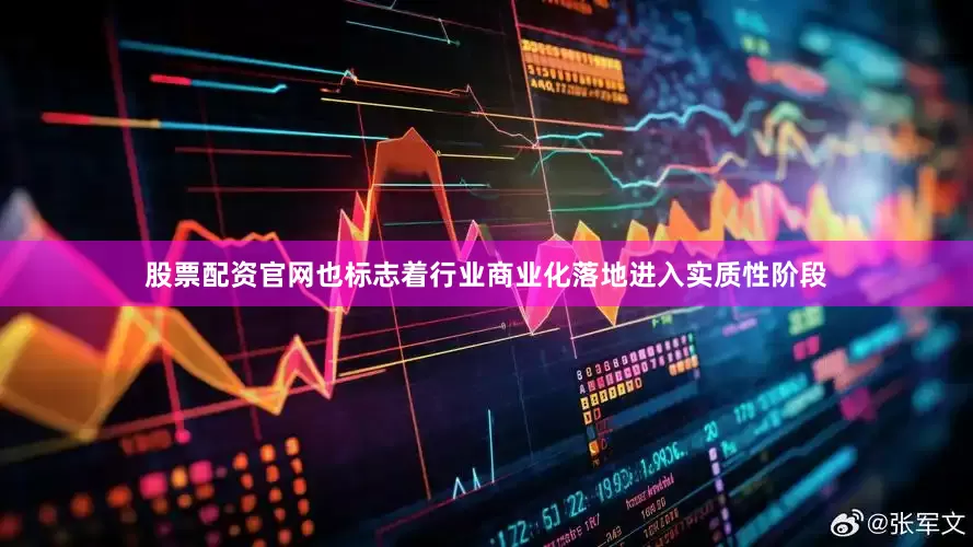 股票配资官网也标志着行业商业化落地进入实质性阶段