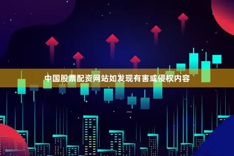 中国股票配资网站如发现有害或侵权内容
