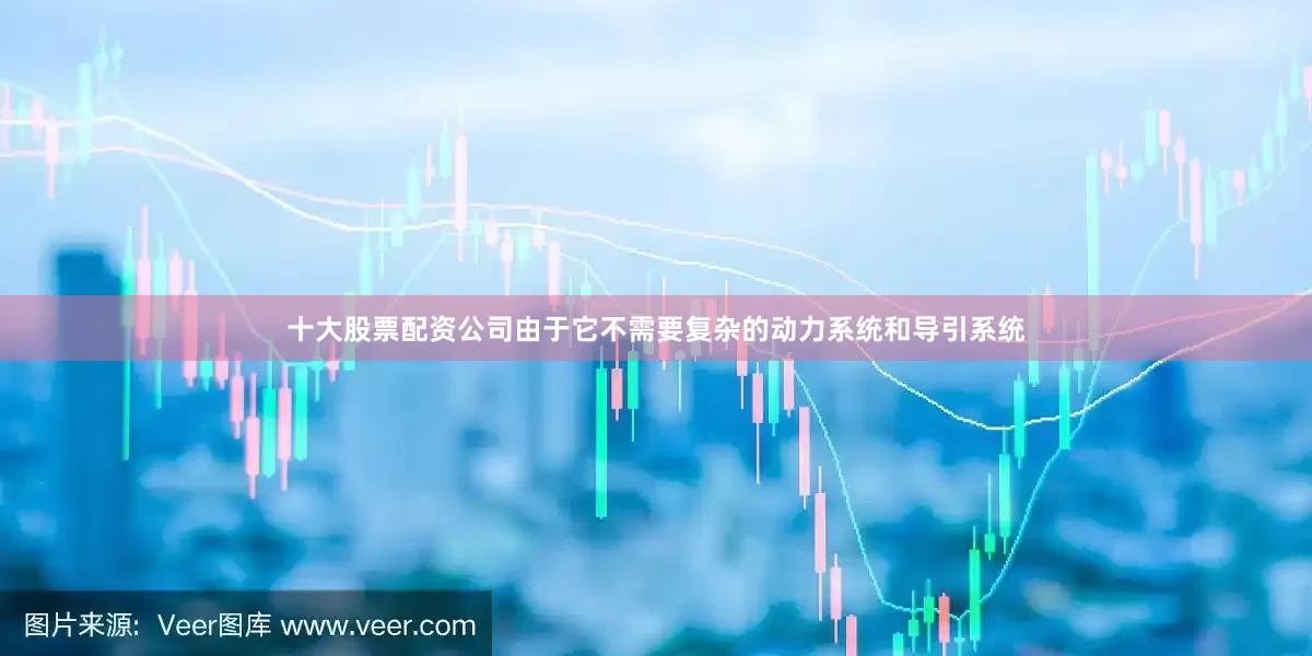 十大股票配资公司由于它不需要复杂的动力系统和导引系统