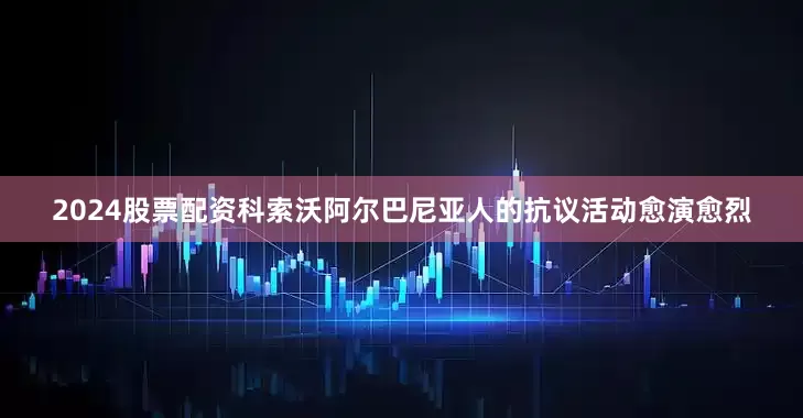 2024股票配资科索沃阿尔巴尼亚人的抗议活动愈演愈烈