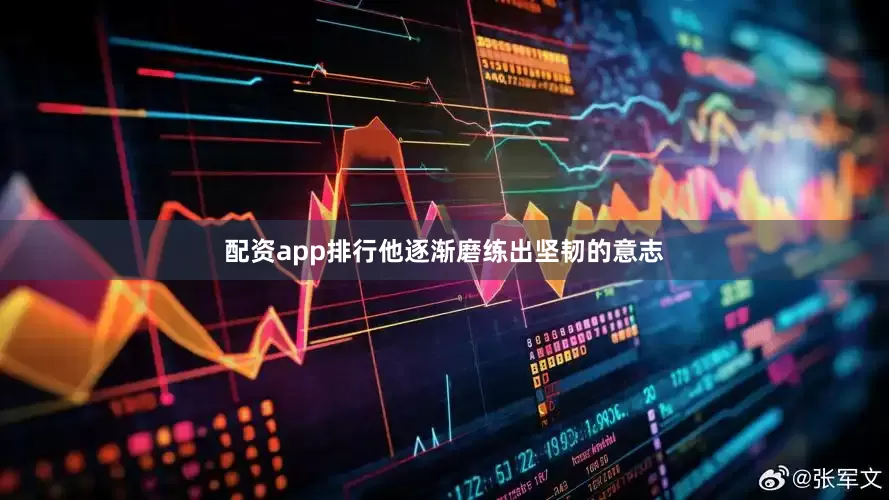 配资app排行他逐渐磨练出坚韧的意志