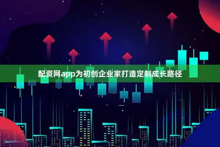 配资网app为初创企业家打造定制成长路径